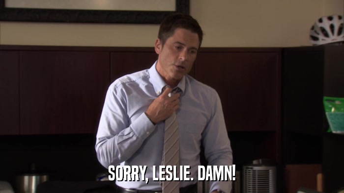 SORRY, LESLIE. DAMN!  