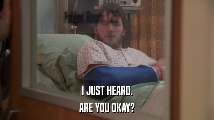 I JUST HEARD. ARE YOU OKAY? 