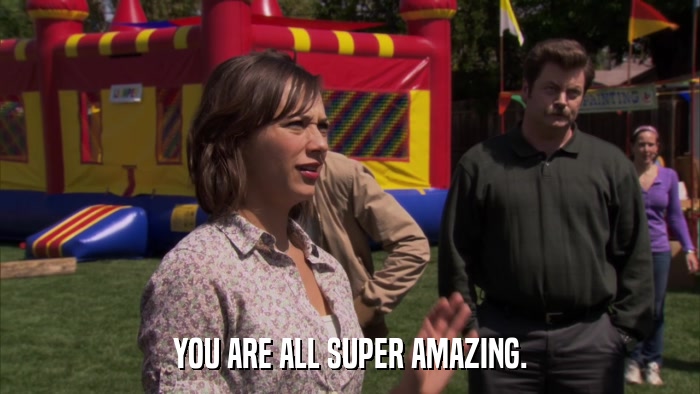 YOU ARE ALL SUPER AMAZING.  