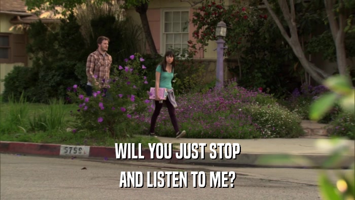 WILL YOU JUST STOP AND LISTEN TO ME? 