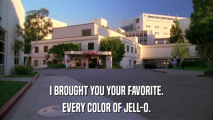 I BROUGHT YOU YOUR FAVORITE. EVERY COLOR OF JELL-O. 