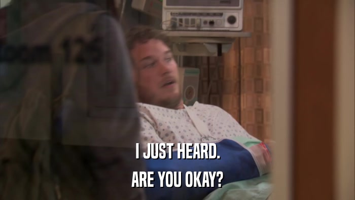 I JUST HEARD. ARE YOU OKAY? 