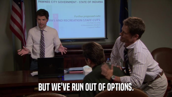 BUT WE'VE RUN OUT OF OPTIONS.  