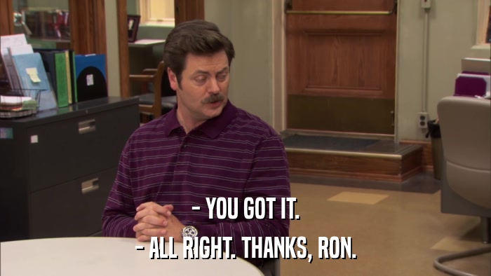 - YOU GOT IT. - ALL RIGHT. THANKS, RON. 