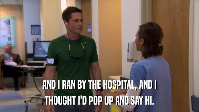 AND I RAN BY THE HOSPITAL, AND I THOUGHT I'D POP UP AND SAY HI. 