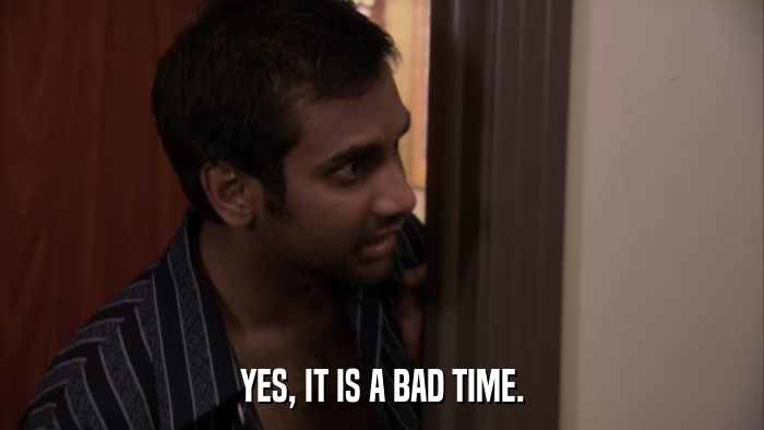 YES, IT IS A BAD TIME.  