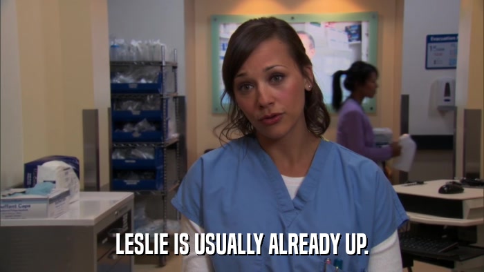 LESLIE IS USUALLY ALREADY UP.  