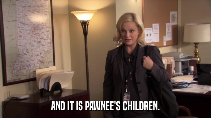 AND IT IS PAWNEE'S CHILDREN.  