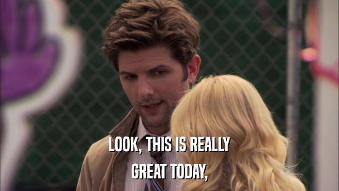 LOOK, THIS IS REALLY GREAT TODAY, 