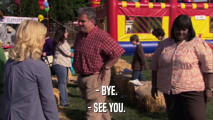 - BYE. - SEE YOU. 