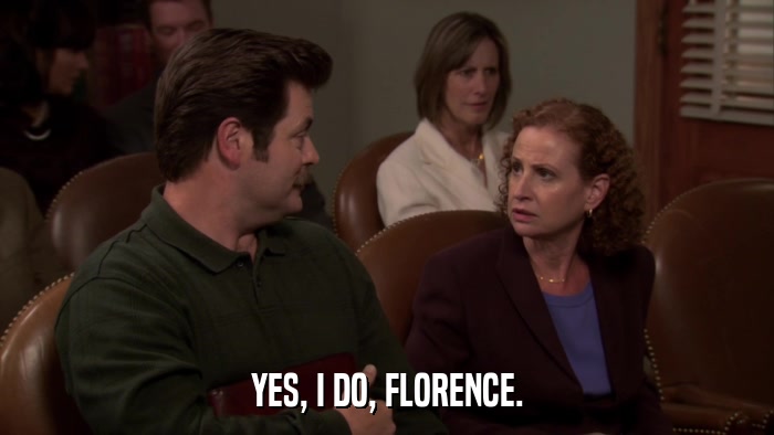 YES, I DO, FLORENCE.  