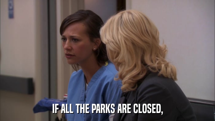 IF ALL THE PARKS ARE CLOSED,  
