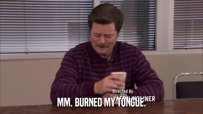 MM. BURNED MY TONGUE.  