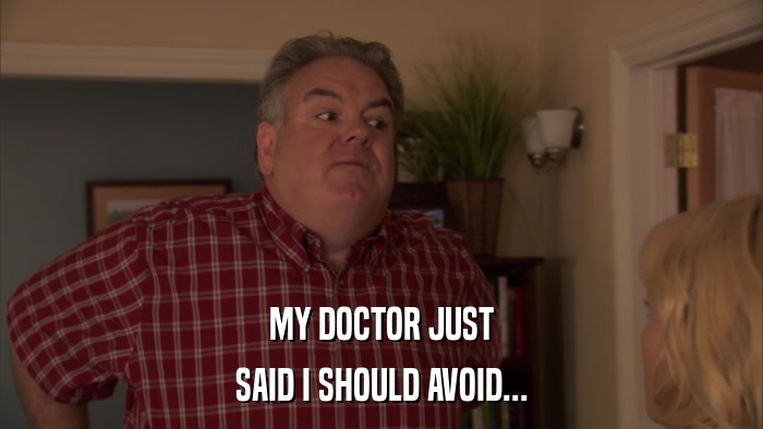 MY DOCTOR JUST SAID I SHOULD AVOID... 
