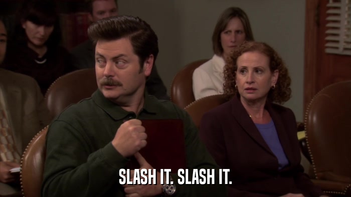 SLASH IT. SLASH IT.  