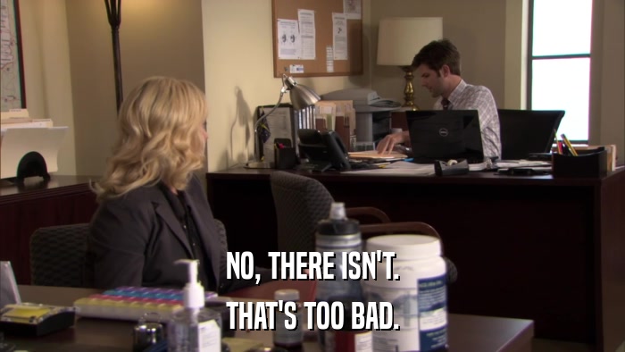 NO, THERE ISN'T. THAT'S TOO BAD. 