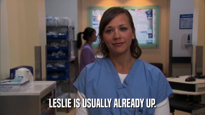 LESLIE IS USUALLY ALREADY UP.  