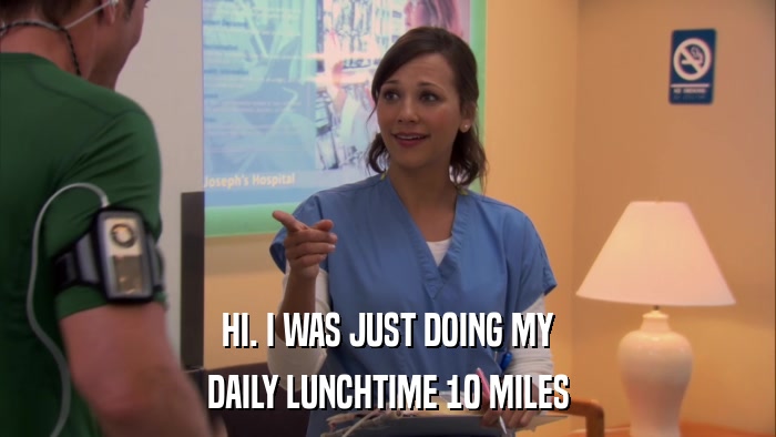 HI. I WAS JUST DOING MY DAILY LUNCHTIME 10 MILES 