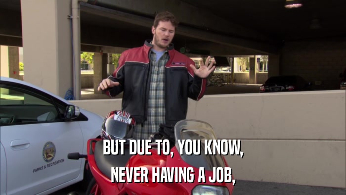 BUT DUE TO, YOU KNOW, NEVER HAVING A JOB, 