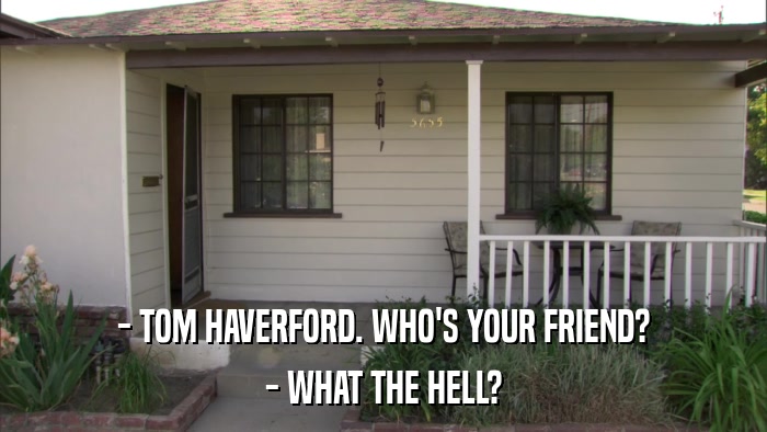 - TOM HAVERFORD. WHO'S YOUR FRIEND? - WHAT THE HELL? 