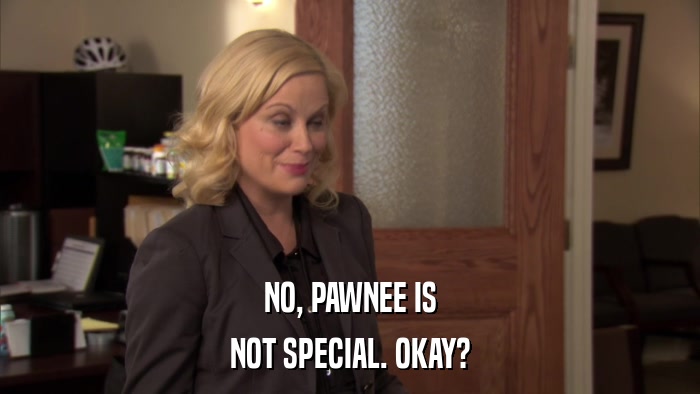 NO, PAWNEE IS NOT SPECIAL. OKAY? 
