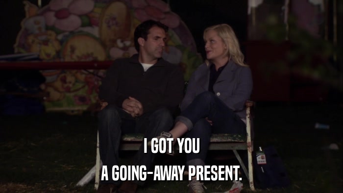 I GOT YOU A GOING-AWAY PRESENT. 