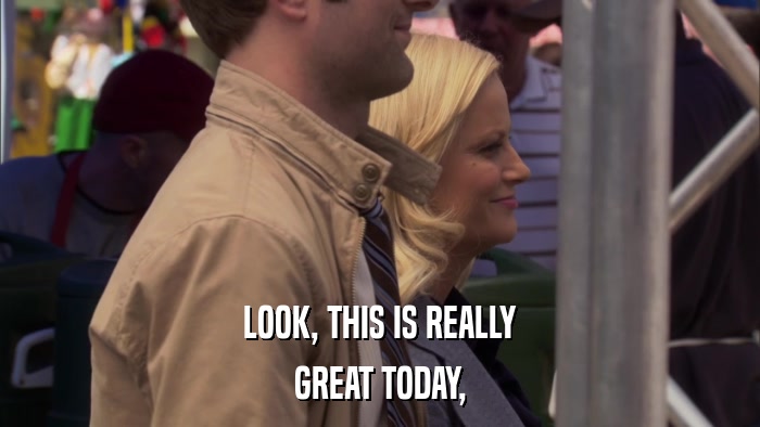 LOOK, THIS IS REALLY GREAT TODAY, 