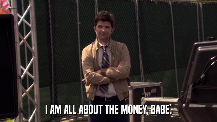 I AM ALL ABOUT THE MONEY, BABE.  