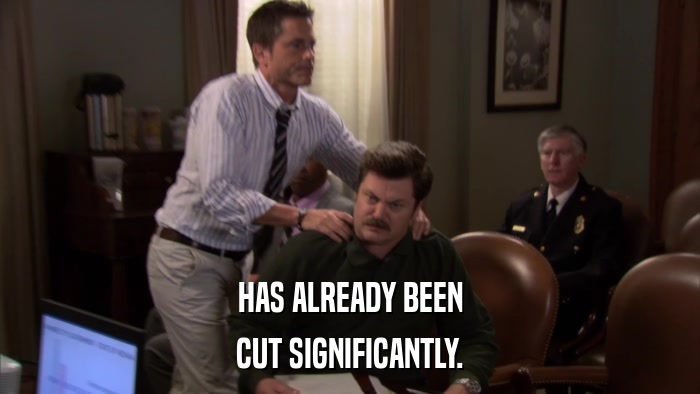 HAS ALREADY BEEN CUT SIGNIFICANTLY. 