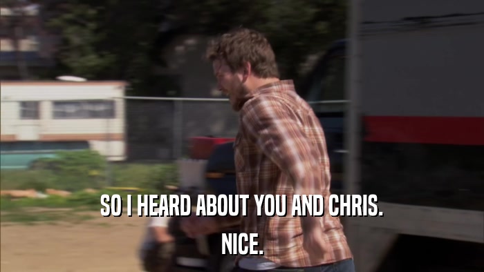 SO I HEARD ABOUT YOU AND CHRIS. NICE. 