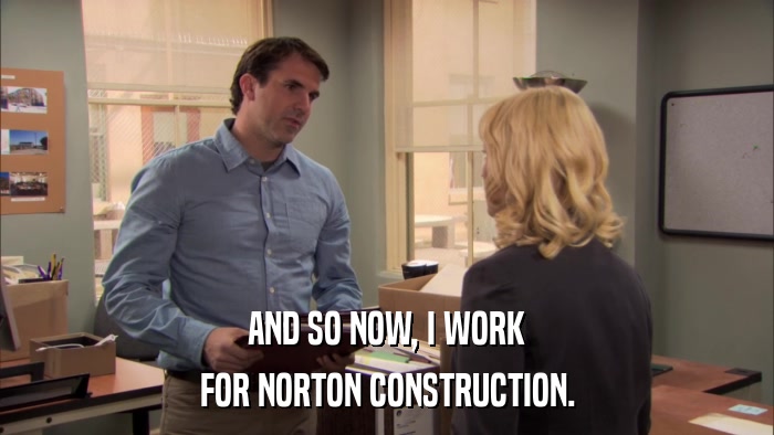 AND SO NOW, I WORK FOR NORTON CONSTRUCTION. 