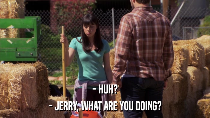 - HUH? - JERRY, WHAT ARE YOU DOING? 