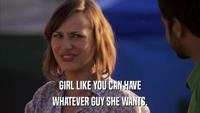 GIRL LIKE YOU CAN HAVE WHATEVER GUY SHE WANTS. 