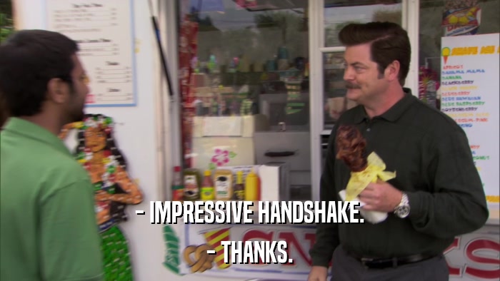 - IMPRESSIVE HANDSHAKE. - THANKS. 