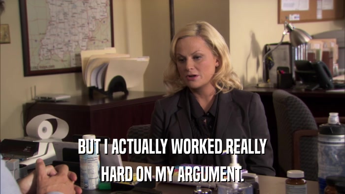 BUT I ACTUALLY WORKED REALLY HARD ON MY ARGUMENT. 