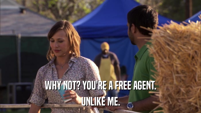 WHY NOT? YOU'RE A FREE AGENT. UNLIKE ME. 