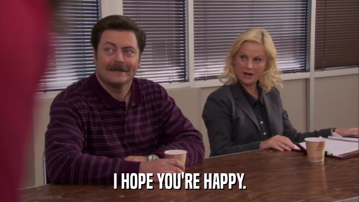 I HOPE YOU'RE HAPPY.  