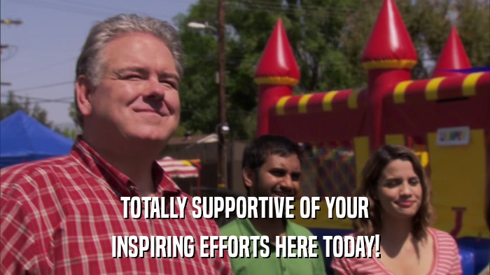 TOTALLY SUPPORTIVE OF YOUR INSPIRING EFFORTS HERE TODAY! 