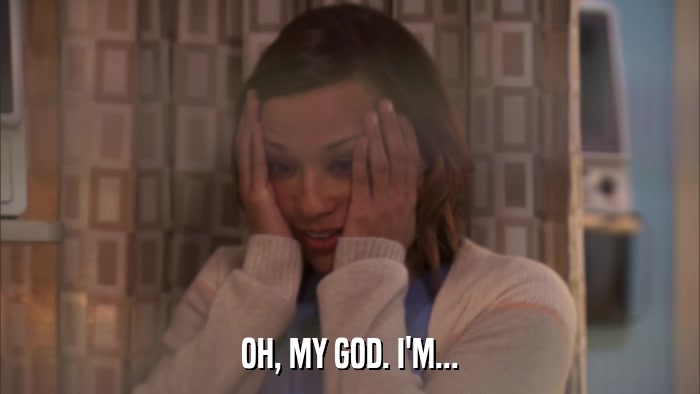 OH, MY GOD. I'M...  
