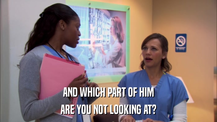 AND WHICH PART OF HIM ARE YOU NOT LOOKING AT? 