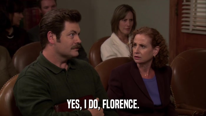 YES, I DO, FLORENCE.  