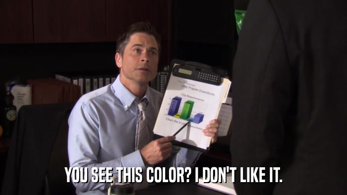 YOU SEE THIS COLOR? I DON'T LIKE IT.  