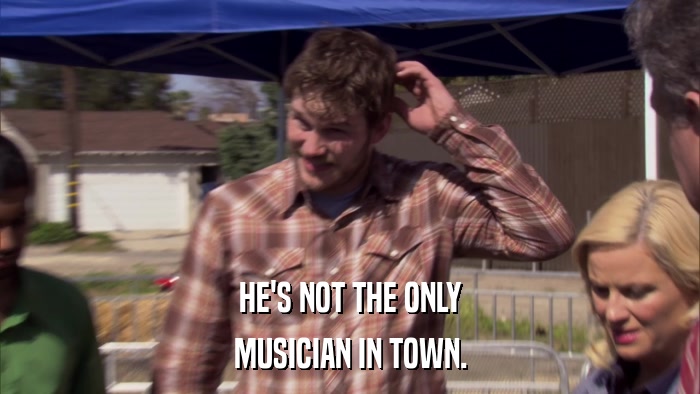 HE'S NOT THE ONLY MUSICIAN IN TOWN. 