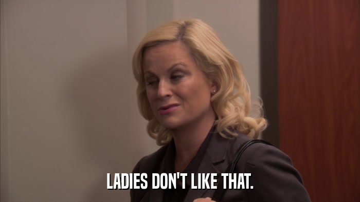 LADIES DON'T LIKE THAT.  