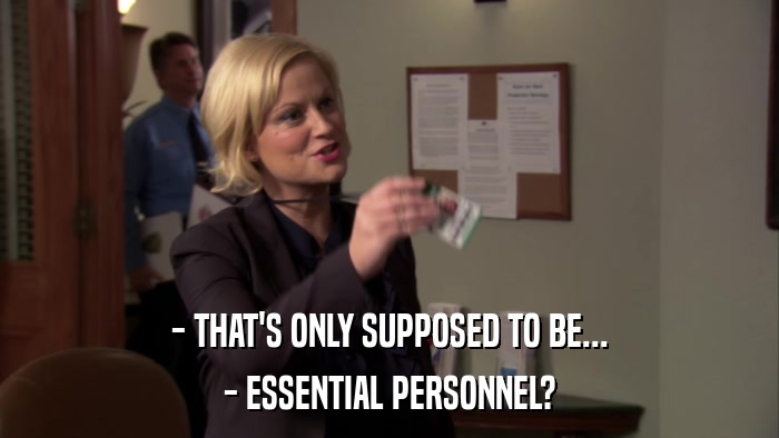 - THAT'S ONLY SUPPOSED TO BE... - ESSENTIAL PERSONNEL? 