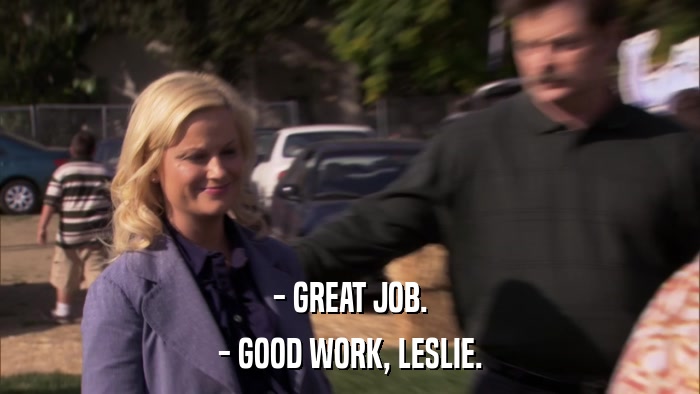 - GREAT JOB. - GOOD WORK, LESLIE. 