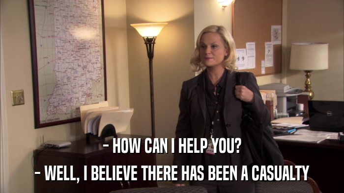 - HOW CAN I HELP YOU? - WELL, I BELIEVE THERE HAS BEEN A CASUALTY 