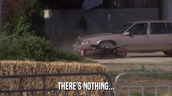 THERE'S NOTHING...  