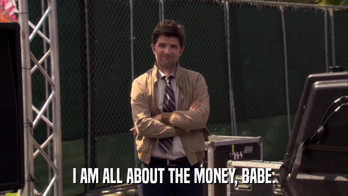 I AM ALL ABOUT THE MONEY, BABE.  