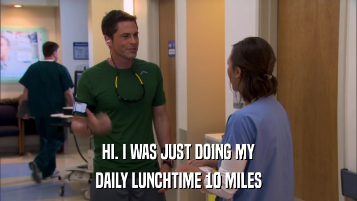 HI. I WAS JUST DOING MY DAILY LUNCHTIME 10 MILES 